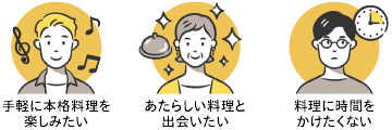 ・手軽に本格料理を楽しみたい　・あたらしい料理と出会いたい　・料理に時間をかけたくない
